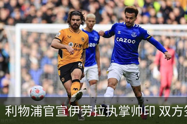 利物浦官宣伊劳拉执掌帅印 双方签约两年