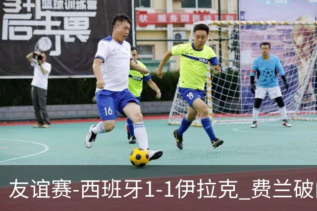 友谊赛-西班牙1-1伊拉克 费兰破门奥尔莫助攻多斯基世界波