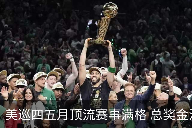 美巡四五月顶流赛事满格 总奖金池接近1亿美元